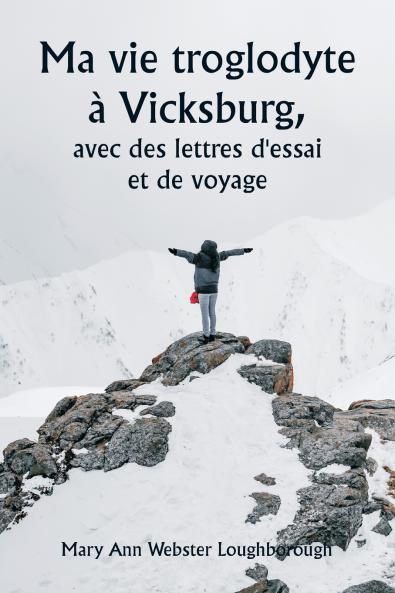 Ma vie troglodyte à Vicksburg  avec des lettres d'essai et de voyage