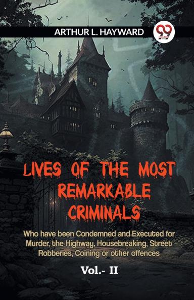 Lives Of The Most Remarkable Criminals  Who Have Been Condemned And Executed For Murder The Highway Housebreaking Street Robberies Coining Or Other Offences Vol.- II