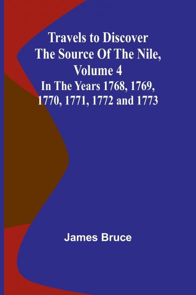 Travels to Discover the Source of the Nile Volume 4 In the years 1768 1769 1770 1771 1772 and 1773