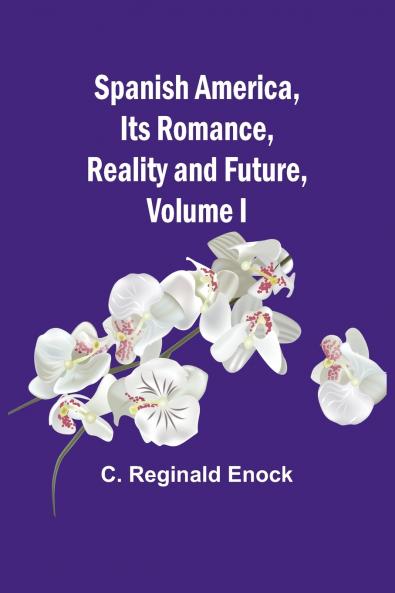 Spanish America Its Romance Reality and Future Volume I