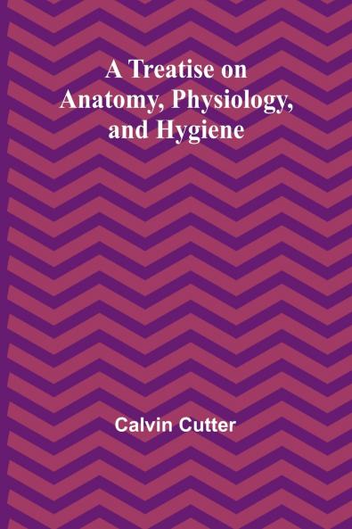 A Treatise on Anatomy Physiology and Hygiene