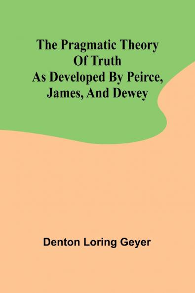The pragmatic theory of truth as developed by Peirce James and Dewey