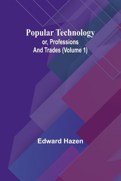 Popular Technology; or Professions and Trades (Volume 1)