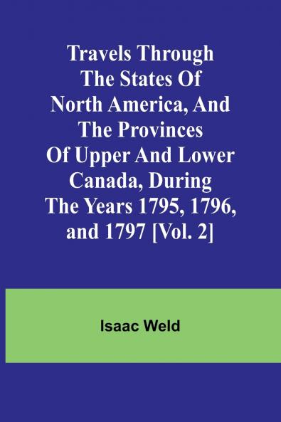Travels through the states of North America and the provinces of Upper and Lower Canada during the years 1795 1796 and 1797 [Vol. 2]