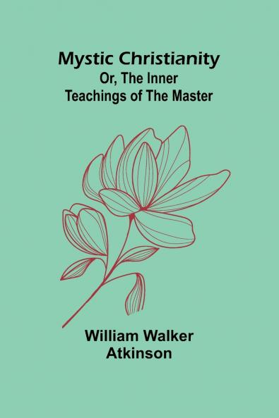 Mystic Christianity; Or The Inner Teachings of the Master
