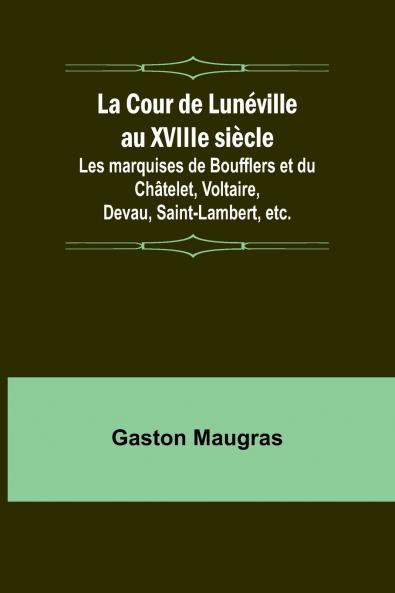 La Cour de Lunéville au XVIIIe siècle; Les marquises de Boufflers et du Châtelet Voltaire Devau Saint-Lambert etc.