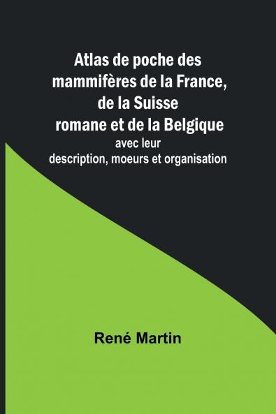 Atlas de poche des mammifères de la France de la Suisse romane et de la Belgique; avec leur description moeurs et organisation
