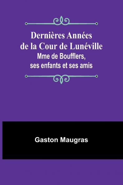 Dernières Années de la Cour de Lunéville; Mme de Boufflers ses enfants et ses amis