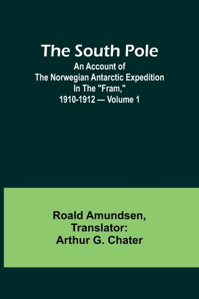 The South Pole; an account of the Norwegian Antarctic expedition in the Fram 1910-1912 - Volume 1