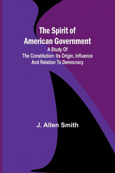 The Spirit of American Government; A Study Of The Constitution