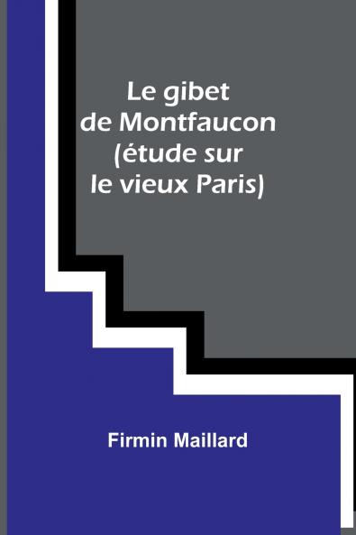 Le gibet de Montfaucon (étude sur le vieux Paris)