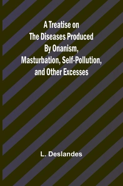 A Treatise on the Diseases Produced By Onanism Masturbation Self-Pollution and Other Excesses