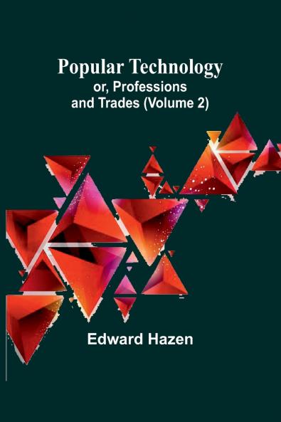 Popular Technology; or Professions and Trades (Volume 2)