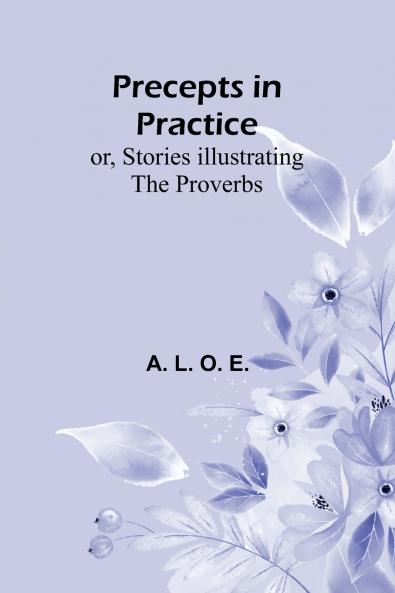 Precepts in Practice; or Stories Illustrating the Proverbs