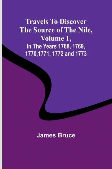 Travels to Discover the Source of the Nile Volume 1 In the years 1768 1769 1770 1771 1772 and 1773