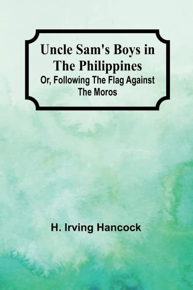 Uncle Sam's Boys in the Philippines; Or Following the Flag against the Moros