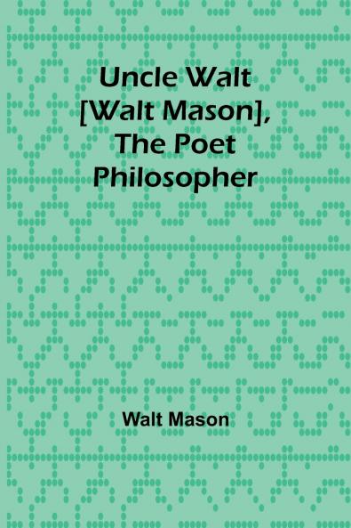 Uncle Walt [Walt Mason] the Poet Philosopher