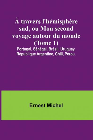 À travers l'hémisphère sud ou Mon second voyage autour du monde (Tome 1); Portugal Sénégal Brésil Uruguay République Argentine Chili Pérou.