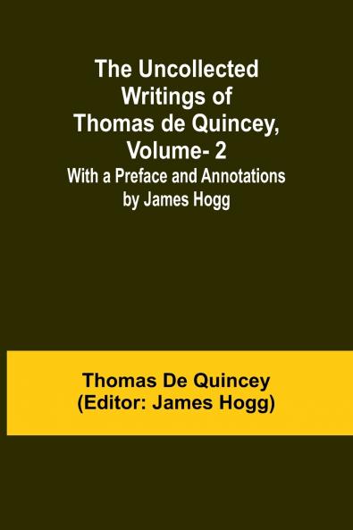 The Uncollected Writings of Thomas de Quincey Vol. 2; With a Preface and Annotations by James Hogg