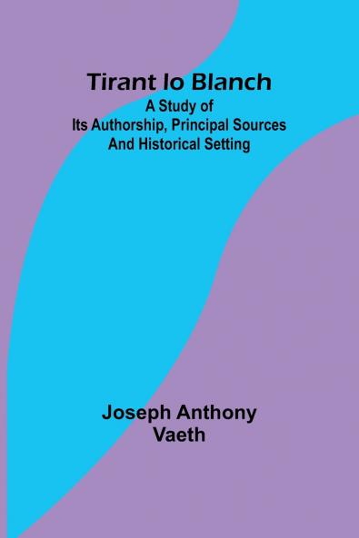 Tirant lo Blanch; A study of its authorship principal sources and historical setting