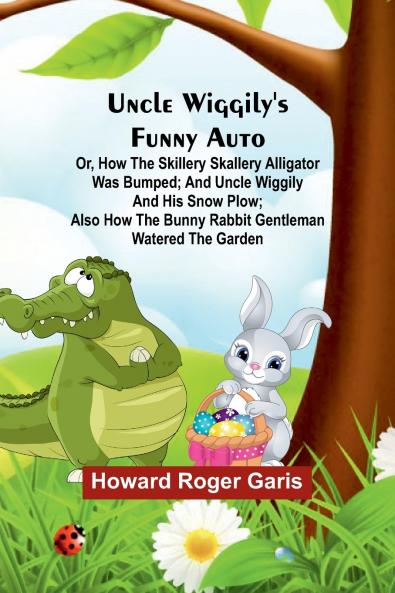 Uncle Wiggily's funny Auto; Or How the Skillery Skallery Alligator was bumped; and Uncle Wiggily and his snow plow; also How the bunny rabbit gentleman watered the garden