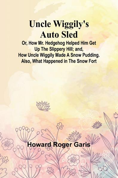 Uncle Wiggily's Auto Sled; Or How Mr. Hedgehog Helped Him Get Up the Slippery Hill; and How Uncle Wiggily Made a Snow Pudding. Also What Happened in the Snow Fort