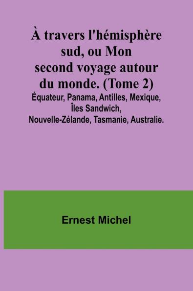 À travers l'hémisphère sud ou Mon second voyage autour du monde. (Tome 2); Équateur Panama Antilles Mexique Îles Sandwich Nouvelle-Zélande Tasmanie Australie.