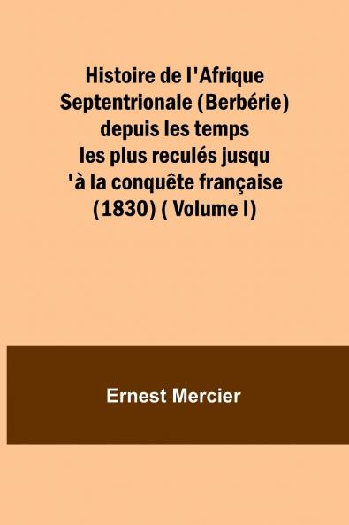 Histoire de l'Afrique Septentrionale (Berbérie) depuis les temps les plus reculés jusqu'à la conquête française (1830) ( Volume I)
