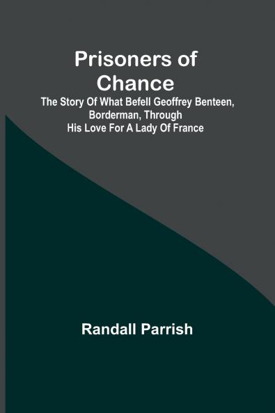 Prisoners of Chance; The Story of What Befell Geoffrey Benteen Borderman through His Love for a Lady of France