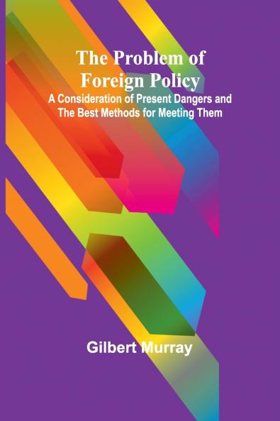 The Problem of Foreign Policy; A Consideration of Present Dangers and the Best Methods for Meeting Them