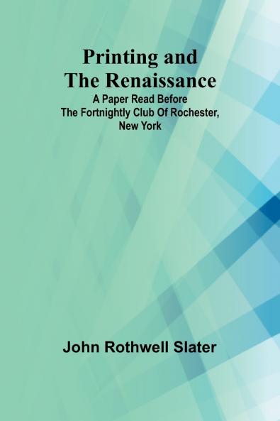 Printing and the Renaissance; A paper read before the Fortnightly Club of Rochester New York
