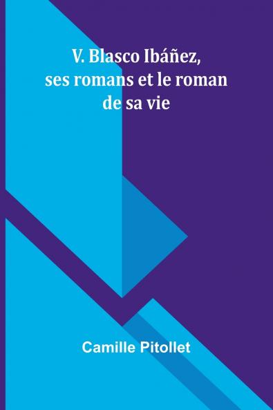 V. Blasco Ibáñez ses romans et le roman de sa vie