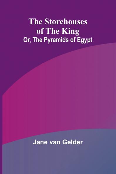 The Storehouses of the King; Or the Pyramids of Egypt
