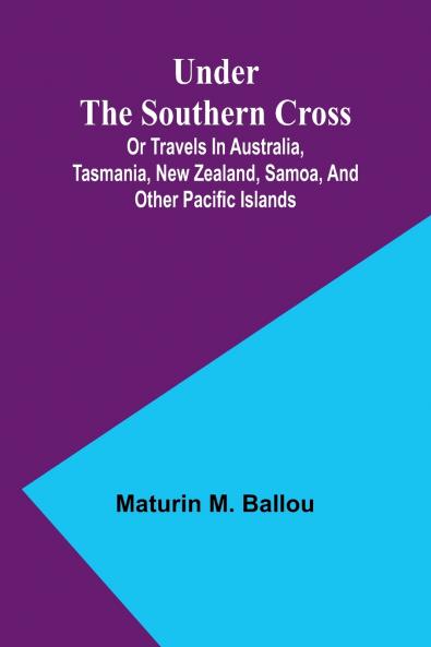 Under the Southern Cross; Or Travels in Australia Tasmania New Zealand Samoa and Other Pacific Islands