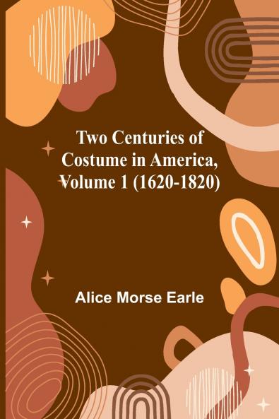 Two Centuries of Costume in America Volume 1 (1620-1820)