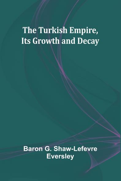 The Turkish Empire Its Growth and Decay