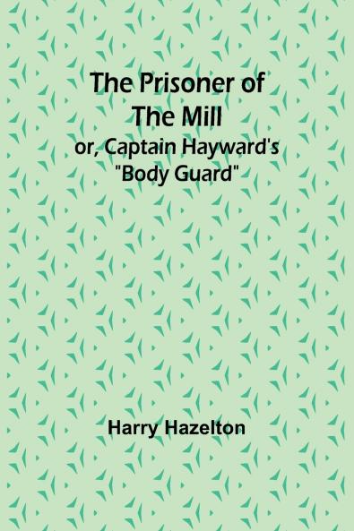 The Prisoner of the Mill; or Captain Hayward's Body Guard