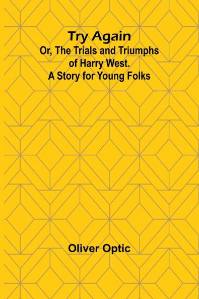Try Again; Or the Trials and Triumphs of Harry West. A Story for Young Folks