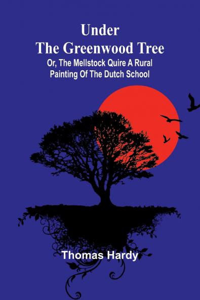 Under the Greenwood Tree; Or The Mellstock Quire A Rural Painting of the Dutch School