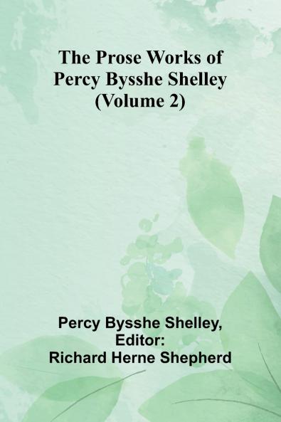 The Prose Works of Percy Bysshe Shelley (Volume 2)