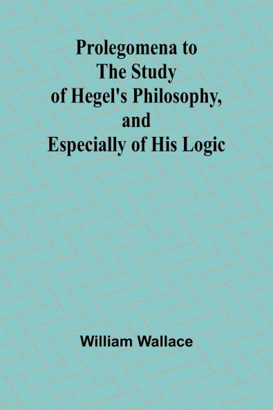 Prolegomena to the Study of Hegel's Philosophy and Especially of His Logic