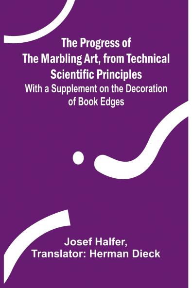 The Progress of the Marbling Art from Technical Scientific Principles; With a Supplement on the Decoration of Book Edges