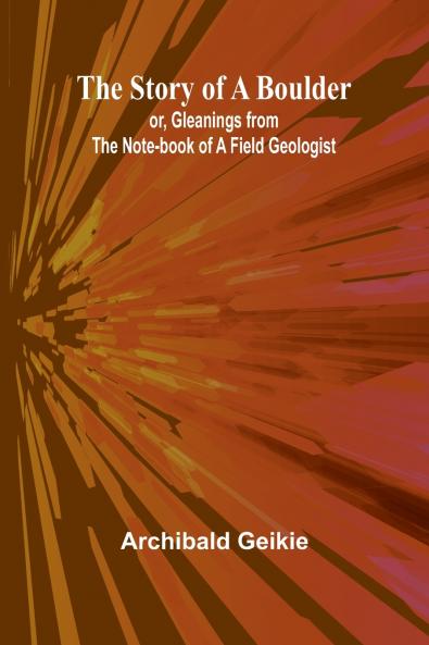 The Story of a Boulder; or Gleanings from the Note-book of a Field Geologist