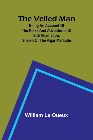 The Veiled Man; Being an Account of the Risks and Adventures of Sidi Ahamadou Sheikh of the Azjar Maraude