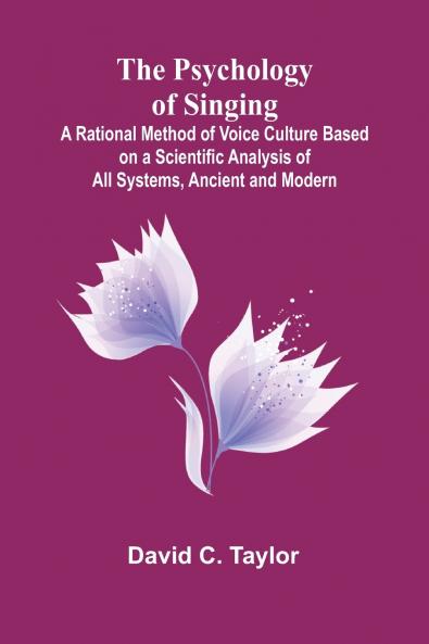 The Psychology of Singing; A Rational Method of Voice Culture Based on a Scientific Analysis of All Systems Ancient and Modern
