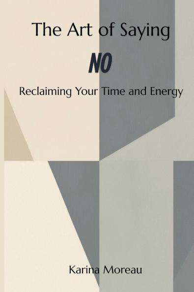 The Art of Saying No Reclaiming Your Time and Energy