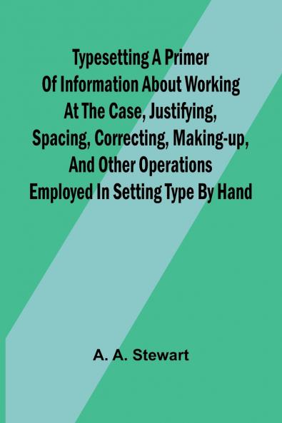 Typesetting A primer of information about working at the case justifying spacing correcting making-up and other operations employed in setting type by hand