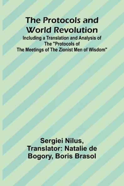 The Protocols and World Revolution; Including a Translation and Analysis of the Protocols of the Meetings of the Zionist Men of Wisdom