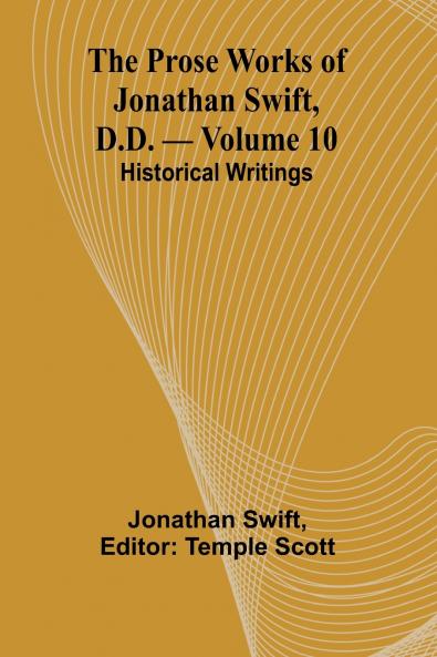 The Prose Works of Jonathan Swift D.D. - Volume 10; Historical Writings