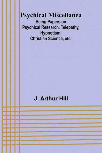 Psychical Miscellanea; Being Papers on Psychical Research Telepathy Hypnotism Christian Science etc.